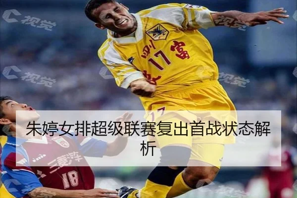 朱婷女排超级联赛复出首战状态解析